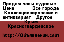 Продам часы судовые › Цена ­ 5 000 - Все города Коллекционирование и антиквариат » Другое   . Крым,Красногвардейское